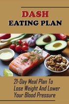 Dash Eating Plan: 21-Day Meal Plan To Lose Weight And Lower Your Blood Pressure