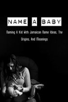 Name A Baby: Naming A Kid With Jamaican Name Ideas, The Origins, And Meanings