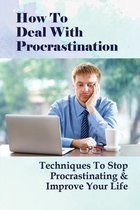 How To Deal With Procrastination: Techniques To Stop Procrastinating & Improve Your Life