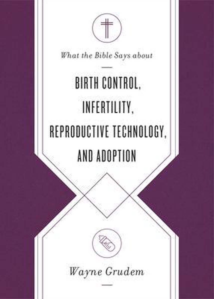 What the Bible Says about . . .- What the Bible Says about Birth Control, Infertility, Reproductive Technology, and Adoption - Wayne Grudem