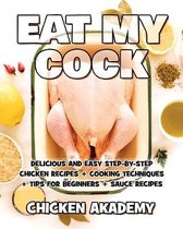 EAT MY COCK - Chicken Cookbook - Delicious and Easy Step-By-Step Chicken Recipes