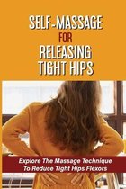Self-Massage For Releasing Tight Hips: Explore The Massage Technique To Reduce Tight Hips Flexors