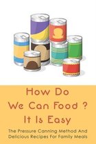 How Do We Can Food? It Is Easy: The Pressure Canning Method And Delicious Recipes For Family Meals