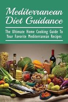 Mediterranean Diet Guidance: The Ultimate Home Cooking Guide To Your Favorite Mediterranean Recipes