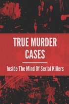 True Murder Cases: Inside The Mind Of Serial Killers