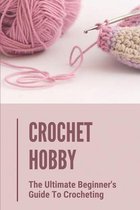 Crochet Hobby: The Ultimate Beginner's Guide To Crocheting