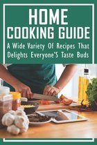 Home Cooking Guide: A Wide Variety Of Recipes That Delights Everyone'S Taste Buds