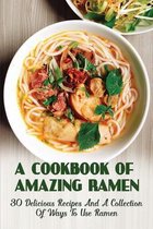 A Cookbook Of Amazing Ramen: 30 Delicious Recipes And A Collection Of Ways To Use Ramen