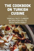The Cookbook On Turkish Cuisine: Various Tasty Turkish Recipes For You To Enjoy With Family