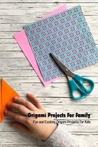 Origami Projects For Family: Fun and Exciting Origami Projects for Kids