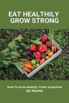 Eat Healthily, Grow Strong: How To Grow Healthy, Fresh Superfood At Home