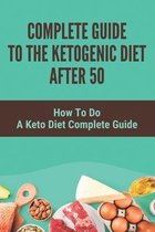 Complete Guide To The Ketogenic Diet After 50: How To Do A Keto Diet Complete Guide