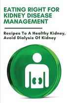 Eating Right For Kidney Disease Management: Recipes To A Healthy Kidney, Avoid Dialysis Of Kidney