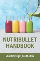 Nutribullet Handbook: Smoothie Recipes, Health Advice