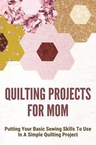 Quilting Projects For Mom: Putting Your Basic Sewing Skills To Use In A Simple Quilting Project