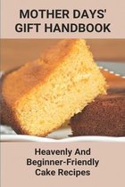 Mother Days' Gift Handbook: Heavenly And Beginner-Friendly Cake Recipes