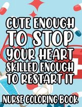 Cute Enough To Stop Your Heart, Skilled Enough To Restart It - Nurse Coloring Book