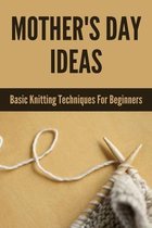 Mother's Day Ideas: Basic Knitting Techniques For Beginners