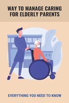 Way To Manage Caring For Elderly Parents: Everything You Need To Know