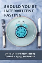 Should You Be Intermittent Fasting: Effects Of Intermittent Fasting On Health, Aging, And Disease