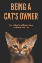 Being A Cat's Owner: Everything You Should Know To Raise Your Cat