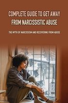 Complete Guide To Get Away From Narcissistic Abuse: The Myth Of Narcissism And Recovering From Abuse
