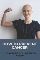 How To Prevent Cancer: 10 Factors You Need To Know