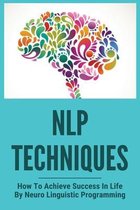 NLP Techniques: How To Achieve Success In Life By Neuro Linguistic Programming