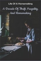 Life Of A Homemaking: A Decade Of Thrift, Frugality, And Homemaking