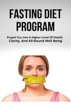 Fasting Diet Program: Propel You Into A Higher Level Of Health, Clarity, And All-Round Well Being