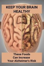 Keep Your Brain Healthy: These Foods Can Increase Your Alzheimer's Risk