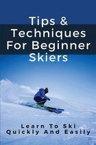 Tips & Techniques For Beginner Skiers: Learn To Ski Quickly And Easily