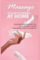 Massage Tips And Techniques At Home: How Massage Can Help You With Physical Issues And Mental Health Ailments