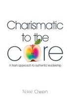 Charismatic to the Core: A fresh approach to authentic leadership