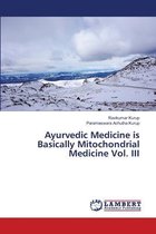 Ayurvedic Medicine is Basically Mitochondrial Medicine Vol. III