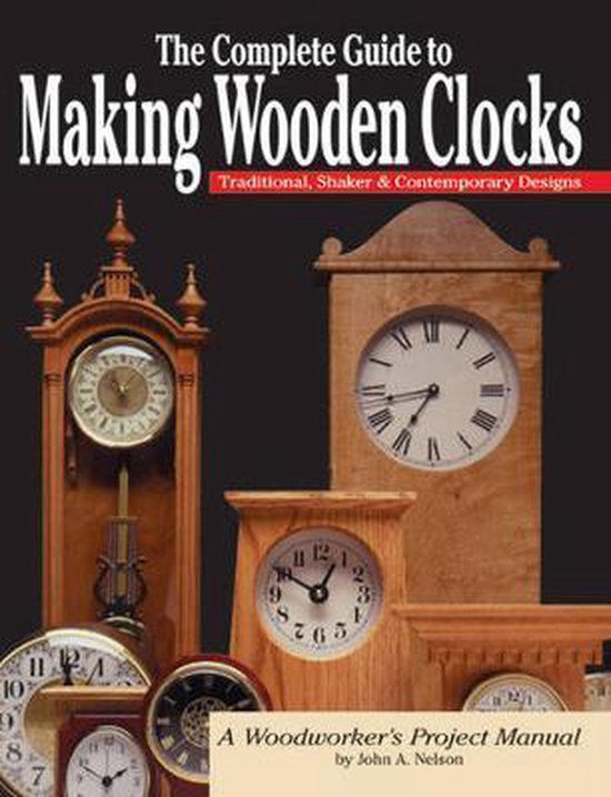 The Complete Guide to Making Wooden Clocks 9781565232082 John