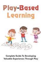 Play-Based Learning: Complete Guide To Developing Valuable Experiences Through Play