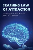 Teaching Law Of Attraction: Complete Guide To Teach Your Child About Law Of Attraction