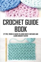 Crochet Guide Book: 27 Tips, Tricks & Hacks To Avoid Costly Mistakes And Learn Crochet Faster
