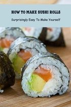 How to Make Sushi Rolls: Surprisingly Easy To Make Yourself