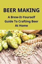 Beer Making: A Brew-It-Yourself Guide To Crafting Beer At Home