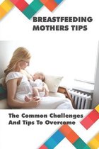 Breastfeeding Mothers Tips: The Common Challenges And Tips To Overcome