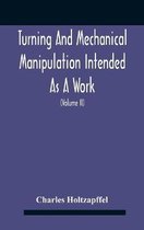 Turning And Mechanical Manipulation Intended As A Work Of General Reference And Practical Instruction On The Lathe, And The Various Mechanical Pursuit