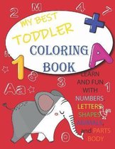 My Best Toddler Coloring Book - learn and Fun with Numbers, Letters, Shapes, Colors, Animals, parts body