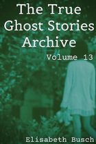 The True Ghost Stories Archive: Volume 13