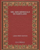 Mr. Skelmersdale In Fairyland - Large Print Edition
