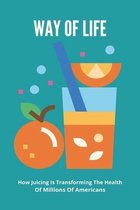Way Of Life: How Juicing Is Transforming The Health Of Millions Of Americans