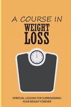 A Course In Weight Loss: Spiritual Lessons For Surrendering Your Weight Forever