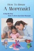 How To Draw A Mermaid: A Step-By-Step Guide To Draw And Color Mermaid