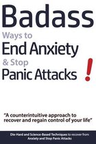 Badass Ways to End Anxiety & Stop Panic Attacks! - A counterintuitive approach to recover and regain control of your life.